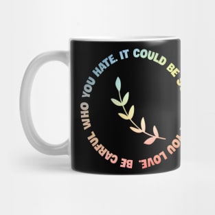 Be carful who you hate It could be someone you love Mug